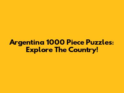 Argentina 1000 Piece Puzzles: Explore The Country!