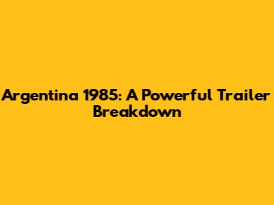 Argentina 1985: A Powerful Trailer Breakdown