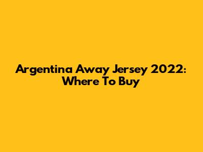 Argentina Away Jersey 2022: Where To Buy