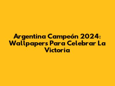 Argentina Campeón 2024: Wallpapers Para Celebrar La Victoria