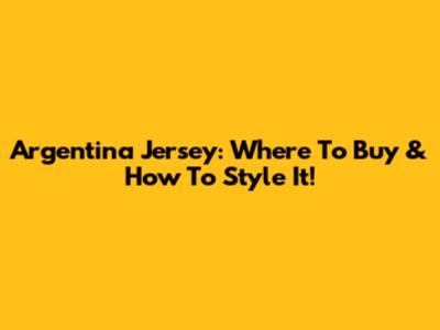 Argentina Jersey: Where To Buy & How To Style It!