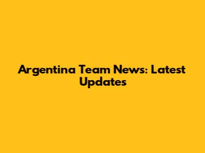 Argentina Team News: Latest Updates