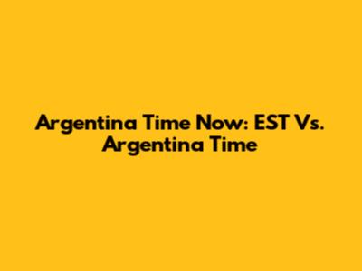 Argentina Time Now: EST Vs. Argentina Time