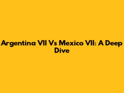 Argentina VII Vs Mexico VII: A Deep Dive