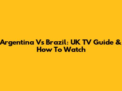 Argentina Vs Brazil: UK TV Guide & How To Watch