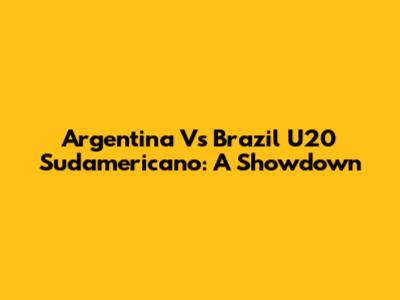 Argentina Vs Brazil U20 Sudamericano: A Showdown