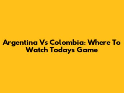 Argentina Vs Colombia: Where To Watch Today's Game