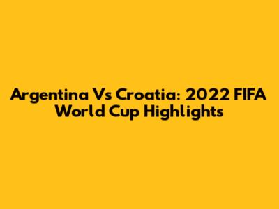 Argentina Vs Croatia: 2022 FIFA World Cup Highlights