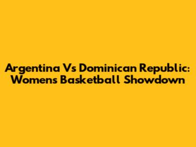 Argentina Vs Dominican Republic: Women's Basketball Showdown