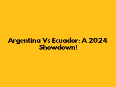 Argentina Vs Ecuador: A 2024 Showdown!
