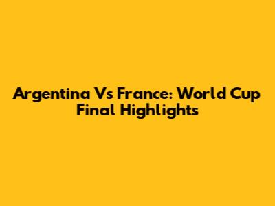 Argentina Vs France: World Cup Final Highlights