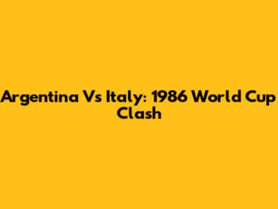 Argentina Vs Italy: 1986 World Cup Clash