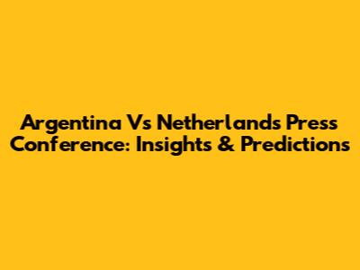 Argentina Vs Netherlands Press Conference: Insights & Predictions