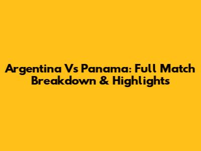 Argentina Vs Panama: Full Match Breakdown & Highlights