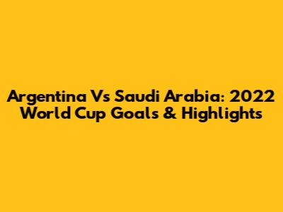 Argentina Vs Saudi Arabia: 2022 World Cup Goals & Highlights