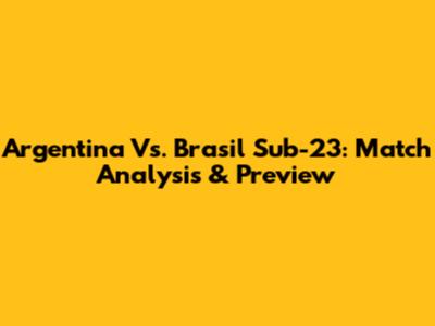Argentina Vs. Brasil Sub-23: Match Analysis & Preview
