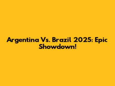 Argentina Vs. Brazil 2025: Epic Showdown!