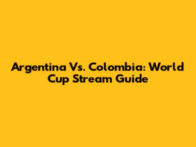 Argentina Vs. Colombia: World Cup Stream Guide