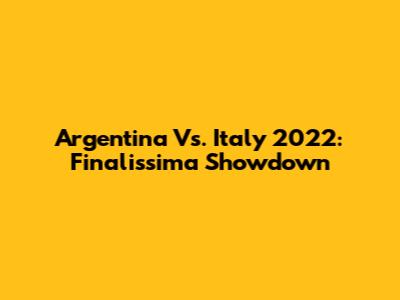 Argentina Vs. Italy 2022: Finalissima Showdown