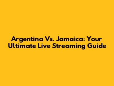 Argentina Vs. Jamaica: Your Ultimate Live Streaming Guide
