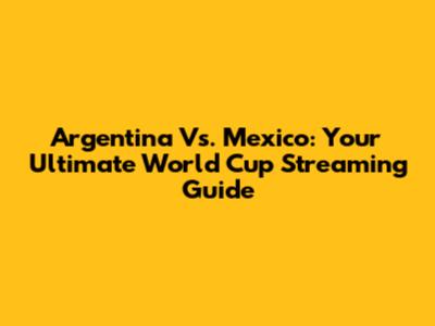 Argentina Vs. Mexico: Your Ultimate World Cup Streaming Guide