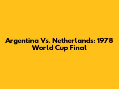 Argentina Vs. Netherlands: 1978 World Cup Final
