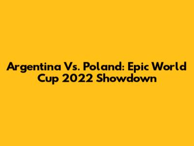 Argentina Vs. Poland: Epic World Cup 2022 Showdown