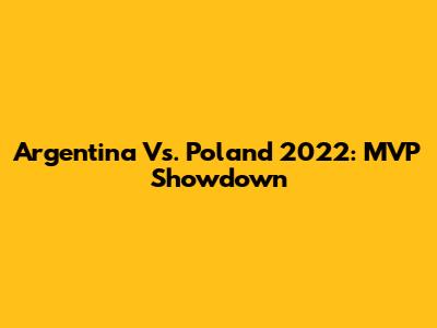 Argentina Vs. Poland 2022: MVP Showdown