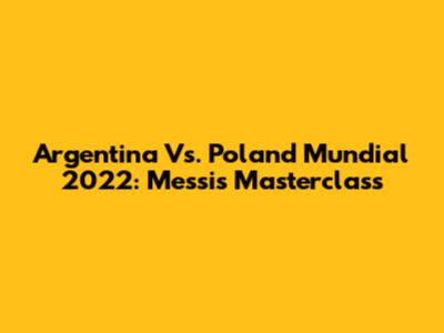 Argentina Vs. Poland Mundial 2022: Messi's Masterclass
