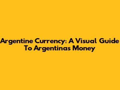 Argentine Currency: A Visual Guide To Argentina's Money