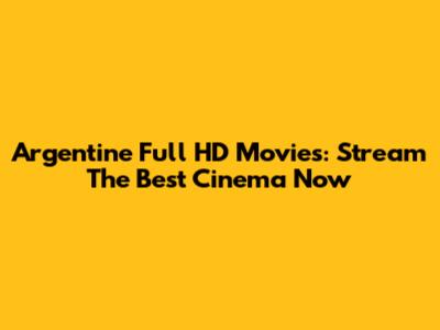 Argentine Full HD Movies: Stream The Best Cinema Now