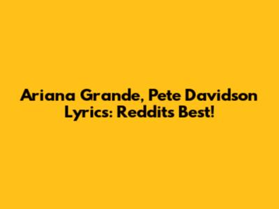Ariana Grande, Pete Davidson Lyrics: Reddit's Best!