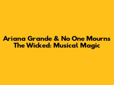 Ariana Grande & 'No One Mourns The Wicked': Musical Magic