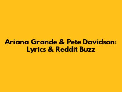 Ariana Grande & Pete Davidson: Lyrics & Reddit Buzz