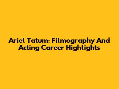 Ariel Tatum: Filmography And Acting Career Highlights