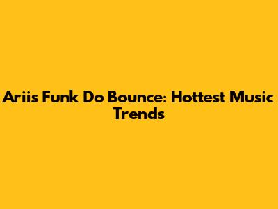 Ariis Funk Do Bounce: Hottest Music Trends