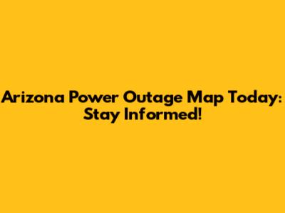 Arizona Power Outage Map Today: Stay Informed!