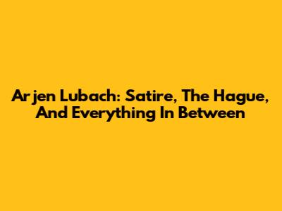 Arjen Lubach: Satire, The Hague, And Everything In Between