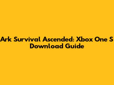 Ark Survival Ascended: Xbox One S Download Guide