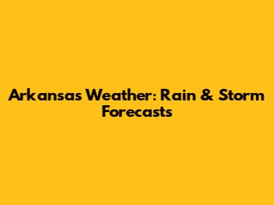 Arkansas Weather: Rain & Storm Forecasts