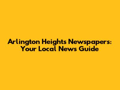 Arlington Heights Newspapers: Your Local News Guide