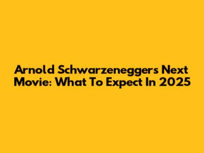 Arnold Schwarzenegger's Next Movie: What To Expect In 2025