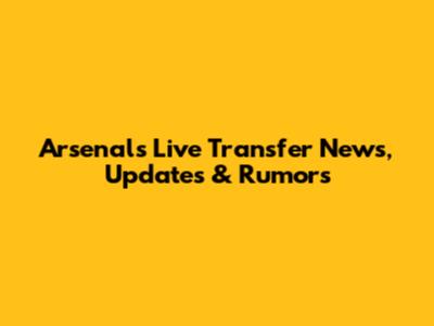Arsenal's Live Transfer News, Updates & Rumors
