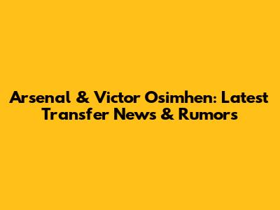 Arsenal & Victor Osimhen: Latest Transfer News & Rumors