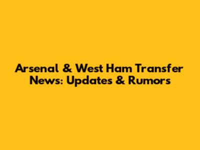 Arsenal & West Ham Transfer News: Updates & Rumors