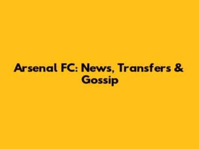Arsenal FC: News, Transfers & Gossip