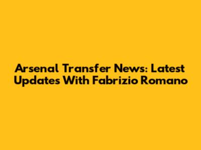 Arsenal Transfer News: Latest Updates With Fabrizio Romano