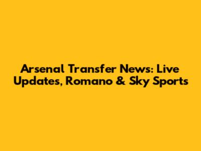 Arsenal Transfer News: Live Updates, Romano & Sky Sports