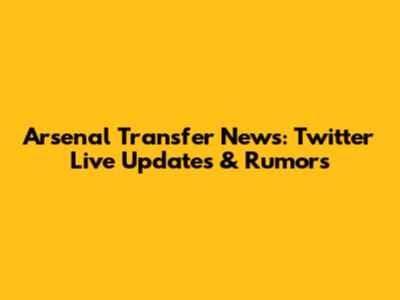 Arsenal Transfer News: Twitter Live Updates & Rumors