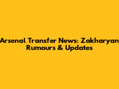 Arsenal Transfer News: Zakharyan Rumours & Updates